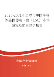 2025-2031年全球與中國半導體晶圓靜電卡盤（ESC）市場研究及前景趨勢報告