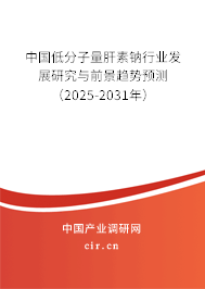中國低分子量肝素鈉行業(yè)發(fā)展研究與前景趨勢預(yù)測（2025-2031年）