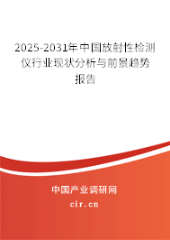 2025-2031年中國(guó)放射性檢測(cè)儀行業(yè)現(xiàn)狀分析與前景趨勢(shì)報(bào)告