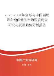 2025-2031年全球與中國輔助降血糖保健品市場深度調查研究與發(fā)展趨勢分析報告
