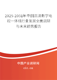 2025-2031年中國高清數(shù)字電視一體機(jī)行業(yè)發(fā)展全面調(diào)研與未來趨勢報告