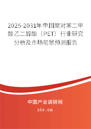 2025-2031年中國聚對苯二甲酸乙二醇酯（PET）行業(yè)研究分析及市場前景預(yù)測報告