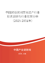 中國民俗民間文化遺產(chǎn)行業(yè)現(xiàn)狀調(diào)研與行業(yè)前景分析（2025-2031年）