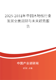 2025-2031年中國木地板行業(yè)發(fā)展全面調(diào)研與未來趨勢報(bào)告