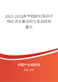 2025-2031年中國農(nóng)村醫(yī)藥市場現(xiàn)狀全面調(diào)研與發(fā)展趨勢報告 2025-2031年中國農(nóng)村醫(yī)藥市場現(xiàn)狀全面調(diào)研與發(fā)展趨勢報告