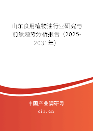 山東食用植物油行業(yè)研究與前景趨勢(shì)分析報(bào)告（2025-2031年）