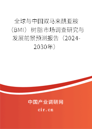 全球與中國雙馬來酰亞胺（BMI）樹脂市場調(diào)查研究與發(fā)展前景預(yù)測報(bào)告（2024-2030年）