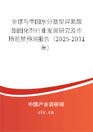全球與中國水分散型異氰酸酯固化劑行業(yè)發(fā)展研究及市場前景預(yù)測報告（2025-2031年）