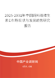2025-2031年中國飼料級維生素E市場現狀與發(fā)展趨勢研究報告
