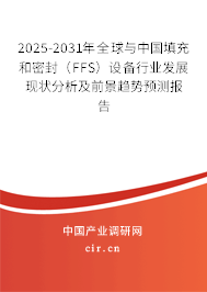 2025-2031年全球與中國(guó)填充和密封（FFS）設(shè)備行業(yè)發(fā)展現(xiàn)狀分析及前景趨勢(shì)預(yù)測(cè)報(bào)告