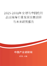 2025-2031年全球與中國危險品運輸車行業(yè)發(fā)展全面調(diào)研與未來趨勢報告