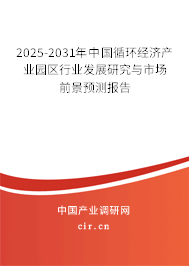 2025-2031年中國循環(huán)經(jīng)濟(jì)產(chǎn)業(yè)園區(qū)行業(yè)發(fā)展研究與市場前景預(yù)測報告