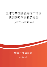 全球與中國軋輥磨床市場現(xiàn)狀調(diào)研及前景趨勢報告（2025-2031年）