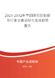 2025-2031年中國醫(yī)院后勤服務行業(yè)全面調研與發(fā)展趨勢報告