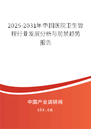 2025-2031年中國醫(yī)院衛(wèi)生管理行業(yè)發(fā)展分析與前景趨勢(shì)報(bào)告 2025-2031年中國醫(yī)院衛(wèi)生管理行業(yè)發(fā)展分析與前景趨勢(shì)報(bào)告
