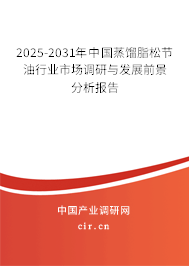 2025-2031年中國蒸餾脂松節(jié)油行業(yè)市場調研與發(fā)展前景分析報告