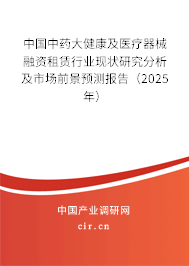 中國中藥大健康及醫(yī)療器械融資租賃行業(yè)現(xiàn)狀研究分析及市場前景預(yù)測報告（2025年）
