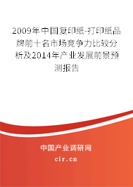 2009年中國復印紙-打印紙品牌前十名市場競爭力比較分析及2014年產(chǎn)業(yè)發(fā)展前景預測報告 2009年中國復印紙-打印紙品牌前十名市場競爭力比較分析及2014年產(chǎn)業(yè)發(fā)展前景預測報告