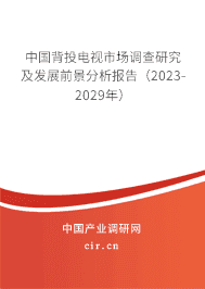 中國背投電視市場調(diào)查研究及發(fā)展前景分析報告(2023-2029年) 中國背投電視市場調(diào)查研究及發(fā)展前景分析報告(2023-2029年)