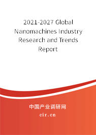 2021-2027 Global Nanomachines Industry Research and Trends Report 2021-2027 Global Nanomachines Industry Research and Trends Report