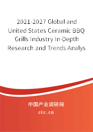 2021-2027 Global and United States Ceramic BBQ Grills Industry In-Depth Research and Trends Analysis Report 2021-2027 Global and United States Ceramic BBQ Grills Industry In-Depth Research and Trends Analysis Report