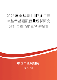 2025年全球與中國2,4-二甲氧基苯基硼酸行業(yè)現(xiàn)狀研究分析與市場前景預測報告