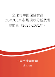 全球與中國保健食品ODM/OEM市場現(xiàn)狀分析及發(fā)展前景（2025-2031年）
