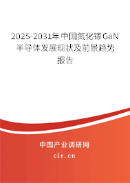 2025-2031年中國氮化鎵GaN半導體發(fā)展現(xiàn)狀及前景趨勢報告