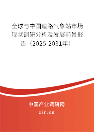 全球與中國道路氣象站市場現(xiàn)狀調(diào)研分析及發(fā)展前景報告（2025-2031年）
