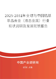 2025-2031年全球與中國鋯基非晶合金（液態(tài)金屬）行業(yè)現(xiàn)狀調(diào)研及發(fā)展前景報(bào)告