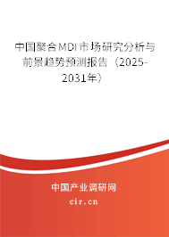 中國聚合MDI市場研究分析與前景趨勢預(yù)測報告（2025-2031年）