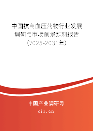中國(guó)抗高血壓藥物行業(yè)發(fā)展調(diào)研與市場(chǎng)前景預(yù)測(cè)報(bào)告（2025-2031年）