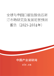 全球與中國口服鹽酸依匹斯汀市場研究及發(fā)展前景預(yù)測報告（2025-2031年）