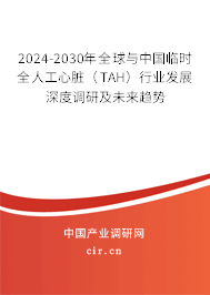 2024-2030年全球與中國(guó)臨時(shí)全人工心臟（TAH）行業(yè)發(fā)展深度調(diào)研及未來趨勢(shì)