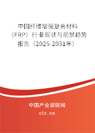 中國纖維增強復合材料（FRP）行業(yè)現(xiàn)狀與前景趨勢報告（2025-2031年）