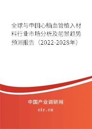 全球與中國心腦血管植入材料行業(yè)市場分析及前景趨勢預(yù)測報告(2022-2028年) 全球與中國心腦血管植入材料行業(yè)市場分析及前景趨勢預(yù)測報告(2022-2028年)