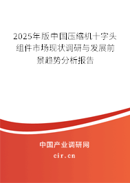 2025年版中國壓縮機十字頭組件市場現(xiàn)狀調(diào)研與發(fā)展前景趨勢分析報告