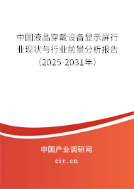 中國(guó)液晶穿戴設(shè)備顯示屏行業(yè)現(xiàn)狀與行業(yè)前景分析報(bào)告（2025-2031年）