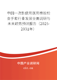 中國(guó)一次性使用醫(yī)用橡膠檢查手套行業(yè)發(fā)展全面調(diào)研與未來(lái)趨勢(shì)預(yù)測(cè)報(bào)告（2025-2031年）