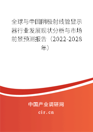 全球與中國陰極射線管顯示器行業(yè)發(fā)展現(xiàn)狀分析與市場前景預(yù)測報告（2022-2028年）