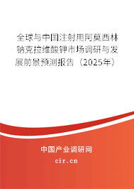 全球與中國注射用阿莫西林鈉克拉維酸鉀市場調研與發(fā)展前景預測報告（2025年）