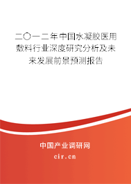 二〇一二年中國水凝膠醫(yī)用敷料行業(yè)深度研究分析及未來發(fā)展前景預(yù)測報(bào)告 二〇一二年中國水凝膠醫(yī)用敷料行業(yè)深度研究分析及未來發(fā)展前景預(yù)測報(bào)告