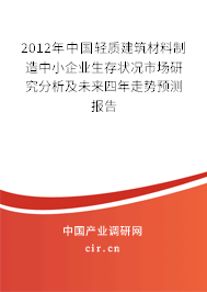 2012年中國輕質(zhì)建筑材料制造中小企業(yè)生存狀況市場研究分析及未來四年走勢預(yù)測報(bào)告 2012年中國輕質(zhì)建筑材料制造中小企業(yè)生存狀況市場研究分析及未來四年走勢預(yù)測報(bào)告