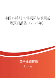 中國z-試劑市場調(diào)研與發(fā)展前景預(yù)測報告（2025年）