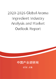2020-2026 Global Aroma Ingredient Industry Analysis and Market Outlook Report 2020-2026 Global Aroma Ingredient Industry Analysis and Market Outlook Report