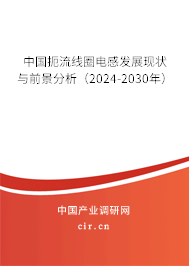 中國扼流線圈電感發(fā)展現(xiàn)狀與前景分析(2024-2030年) 中國扼流線圈電感發(fā)展現(xiàn)狀與前景分析(2024-2030年)