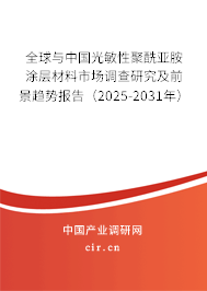 全球與中國光敏性聚酰亞胺涂層材料市場調(diào)查研究及前景趨勢報(bào)告（2025-2031年）