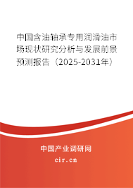 中國(guó)含油軸承專用潤(rùn)滑油市場(chǎng)現(xiàn)狀研究分析與發(fā)展前景預(yù)測(cè)報(bào)告（2025-2031年）