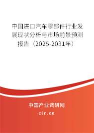 中國進口汽車零部件行業(yè)發(fā)展現(xiàn)狀分析與市場前景預測報告（2025-2031年）