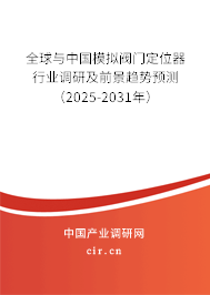 全球與中國模擬閥門定位器行業(yè)調(diào)研及前景趨勢(shì)預(yù)測(cè)（2025-2031年）